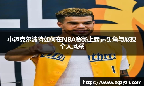 小迈克尔波特如何在NBA赛场上崭露头角与展现个人风采