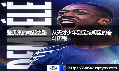 登贝莱的崛起之路：从天才少年到足坛明星的奋斗历程