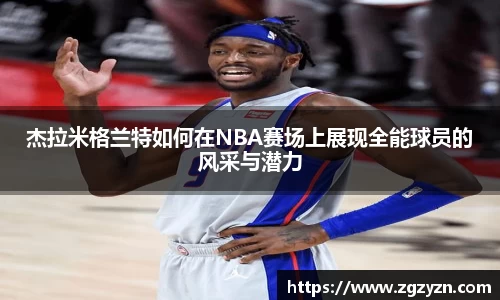 杰拉米格兰特如何在NBA赛场上展现全能球员的风采与潜力