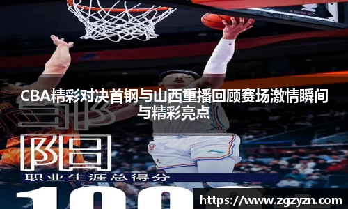 CBA精彩对决首钢与山西重播回顾赛场激情瞬间与精彩亮点