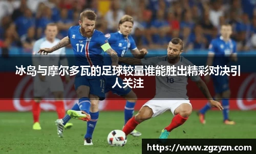 冰岛与摩尔多瓦的足球较量谁能胜出精彩对决引人关注