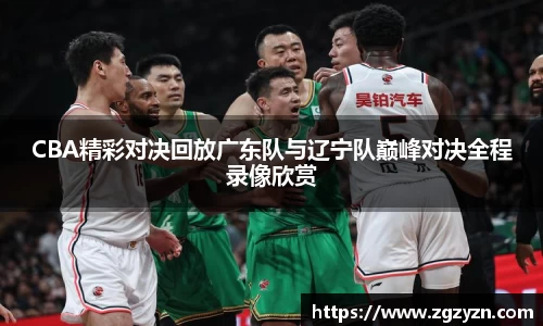 CBA精彩对决回放广东队与辽宁队巅峰对决全程录像欣赏
