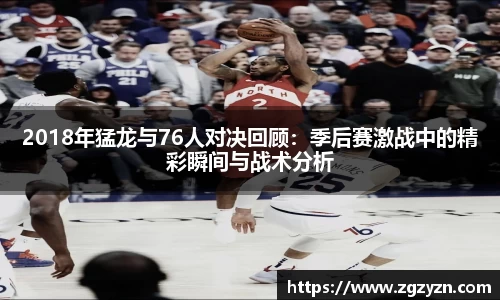 2018年猛龙与76人对决回顾：季后赛激战中的精彩瞬间与战术分析