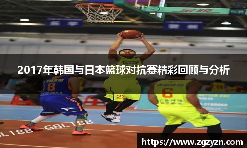 2017年韩国与日本篮球对抗赛精彩回顾与分析
