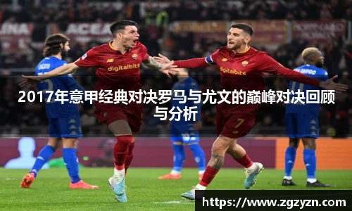 2017年意甲经典对决罗马与尤文的巅峰对决回顾与分析