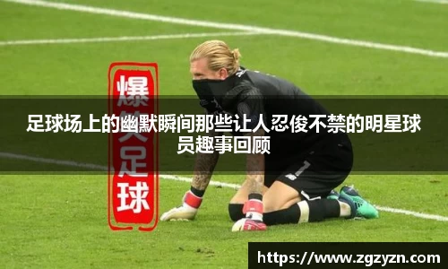 足球场上的幽默瞬间那些让人忍俊不禁的明星球员趣事回顾