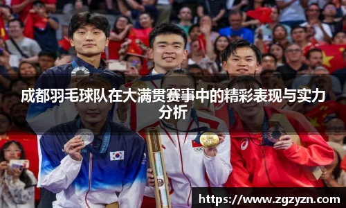 成都羽毛球队在大满贯赛事中的精彩表现与实力分析