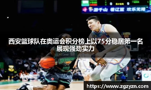 西安篮球队在奥运会积分榜上以75分稳居第一名展现强劲实力