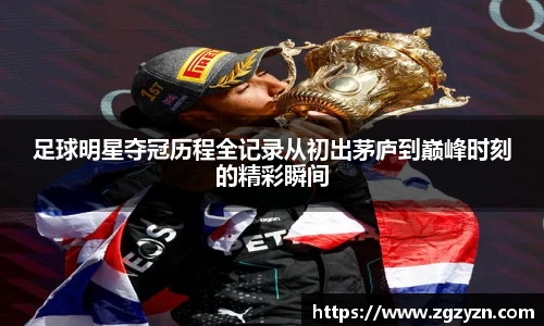 足球明星夺冠历程全记录从初出茅庐到巅峰时刻的精彩瞬间