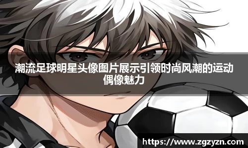 潮流足球明星头像图片展示引领时尚风潮的运动偶像魅力