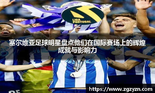 塞尔维亚足球明星盘点他们在国际赛场上的辉煌成就与影响力